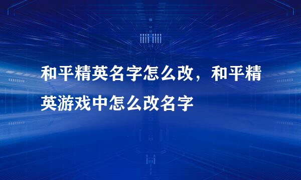 和平精英名字怎么改，和平精英游戏中怎么改名字