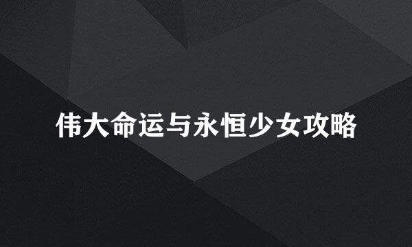 伟大命运与永恒少女攻略