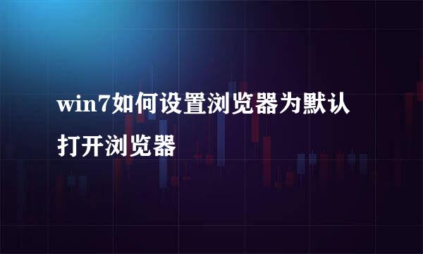 win7如何设置浏览器为默认打开浏览器