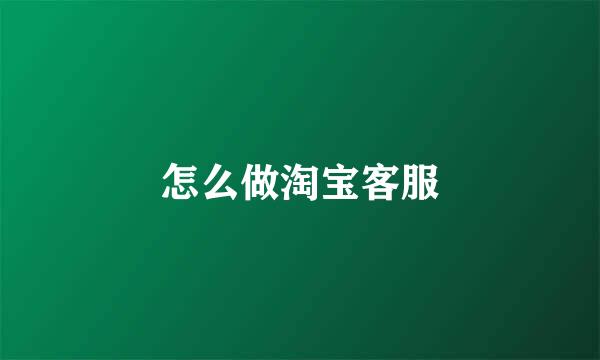 怎么做淘宝客服