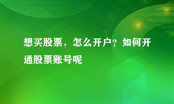 想买股票，怎么开户？如何开通股票账号呢