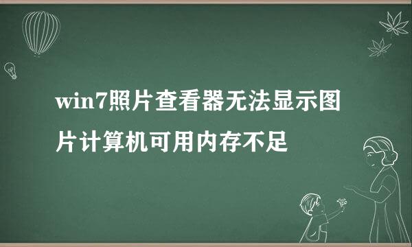 win7照片查看器无法显示图片计算机可用内存不足
