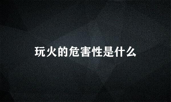 玩火的危害性是什么