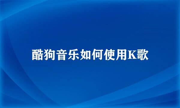 酷狗音乐如何使用K歌