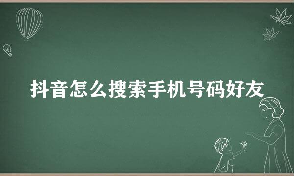 抖音怎么搜索手机号码好友