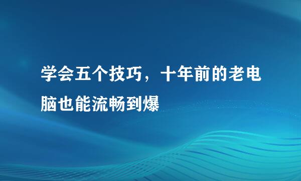 学会五个技巧，十年前的老电脑也能流畅到爆