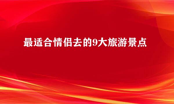最适合情侣去的9大旅游景点