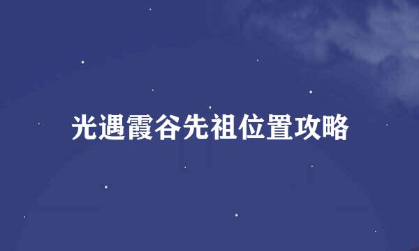 光遇霞谷先祖位置攻略