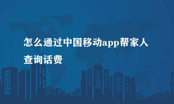 怎么通过中国移动app帮家人查询话费