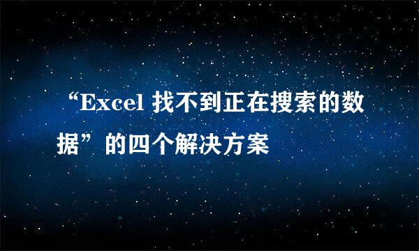 “Excel 找不到正在搜索的数据”的四个解决方案