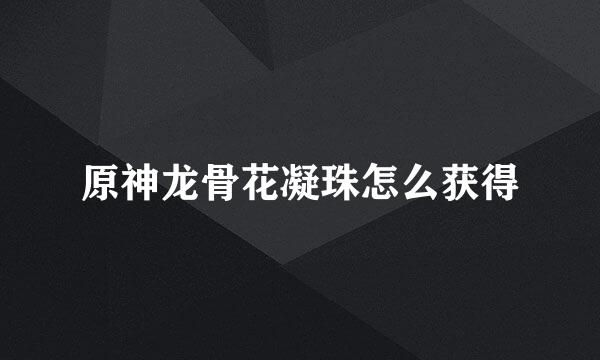 原神龙骨花凝珠怎么获得