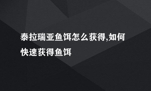 泰拉瑞亚鱼饵怎么获得,如何快速获得鱼饵