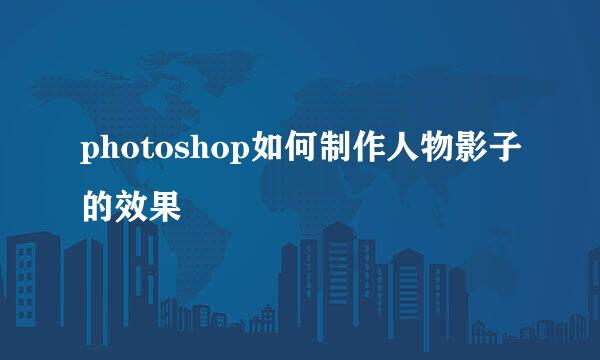 photoshop如何制作人物影子的效果