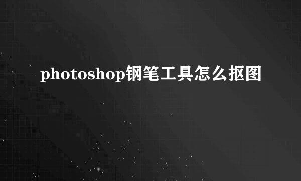 photoshop钢笔工具怎么抠图