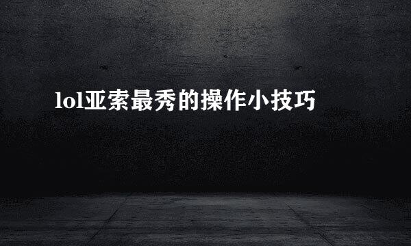 lol亚索最秀的操作小技巧