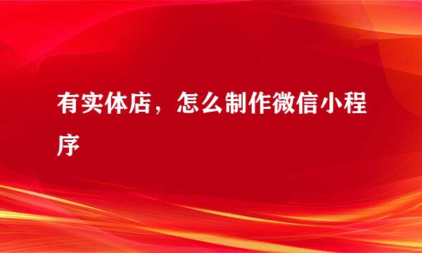 有实体店，怎么制作微信小程序