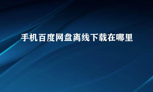 手机百度网盘离线下载在哪里