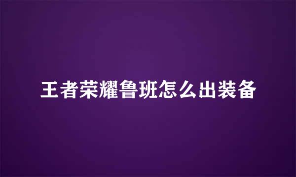 王者荣耀鲁班怎么出装备