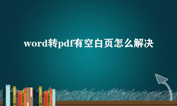 word转pdf有空白页怎么解决