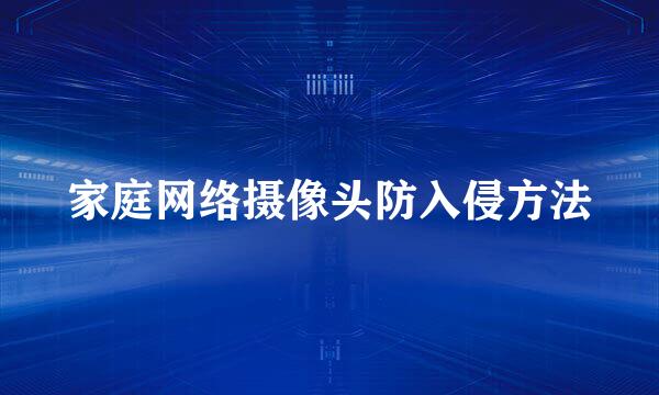 家庭网络摄像头防入侵方法