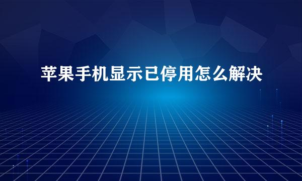 苹果手机显示已停用怎么解决