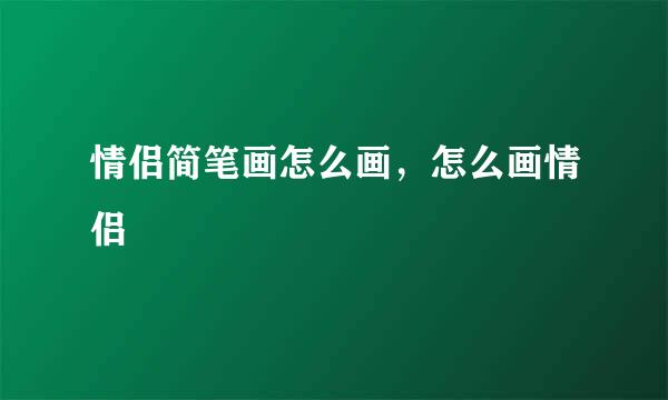 情侣简笔画怎么画，怎么画情侣