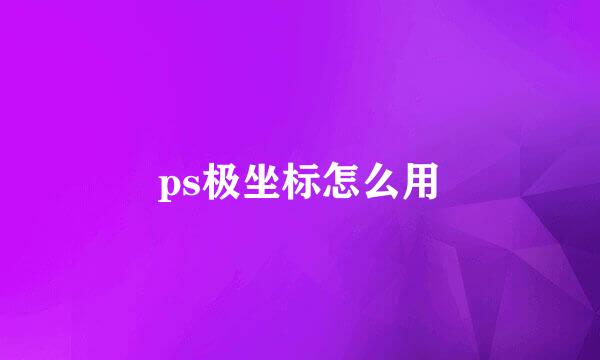 ps极坐标怎么用