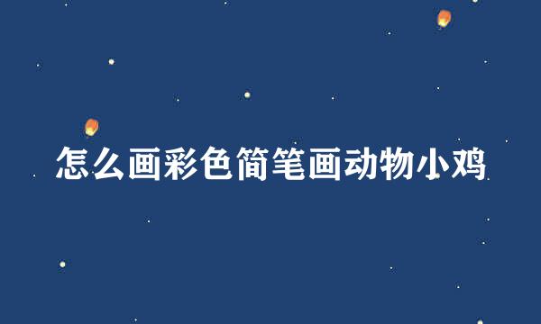 怎么画彩色简笔画动物小鸡