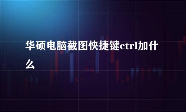 华硕电脑截图快捷键ctrl加什么