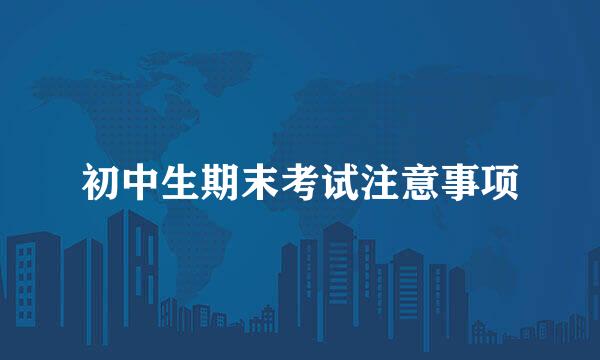 初中生期末考试注意事项