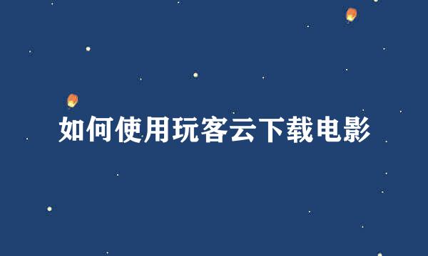 如何使用玩客云下载电影