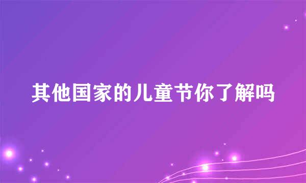 其他国家的儿童节你了解吗
