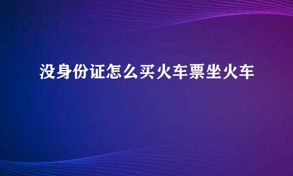 没身份证怎么买火车票坐火车
