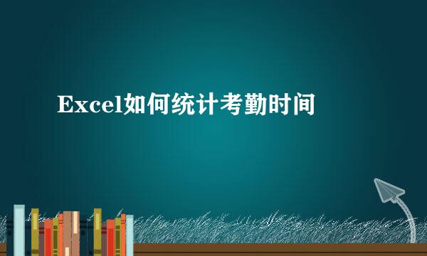 Excel如何统计考勤时间