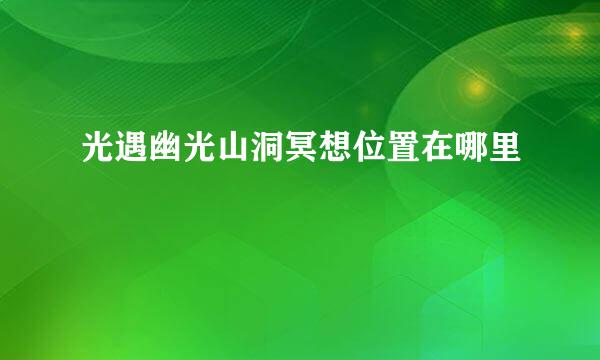 光遇幽光山洞冥想位置在哪里