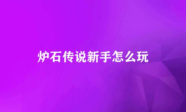 炉石传说新手怎么玩