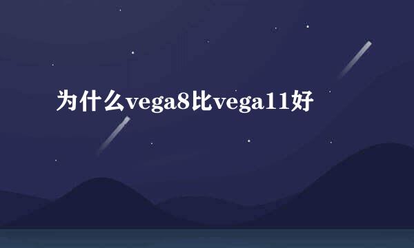 为什么vega8比vega11好