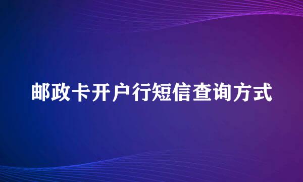 邮政卡开户行短信查询方式