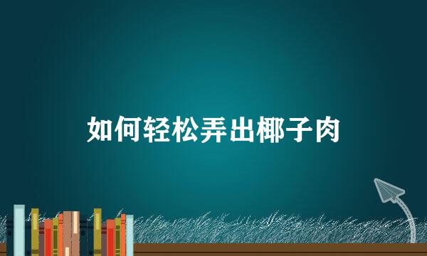 如何轻松弄出椰子肉