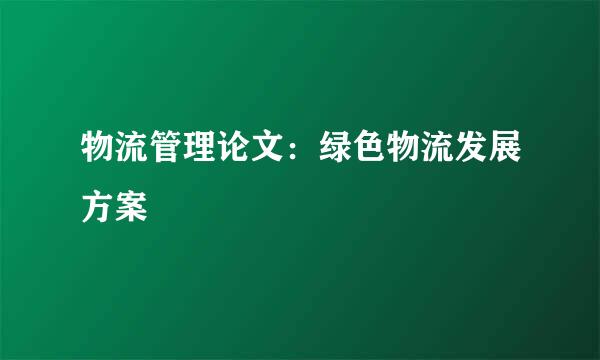 物流管理论文：绿色物流发展方案