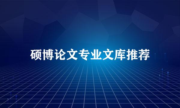 硕博论文专业文库推荐