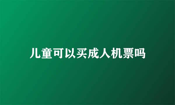 儿童可以买成人机票吗