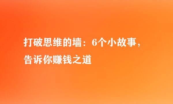 打破思维的墙：6个小故事，告诉你赚钱之道