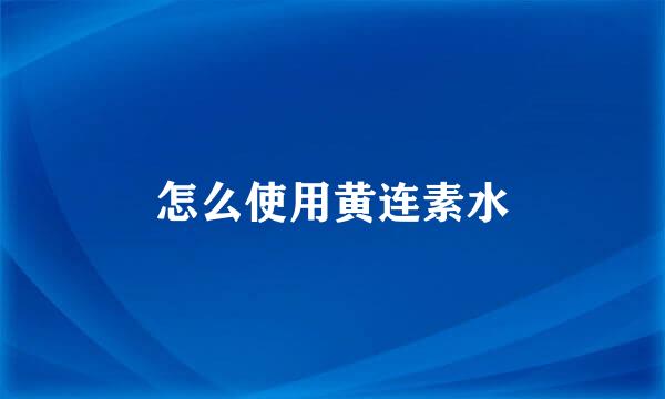 怎么使用黄连素水