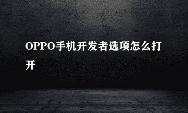 OPPO手机开发者选项怎么打开