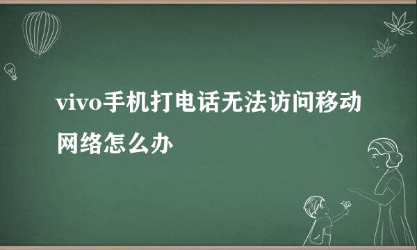 vivo手机打电话无法访问移动网络怎么办