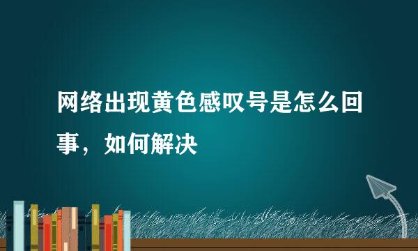 网络出现黄色感叹号是怎么回事，如何解决
