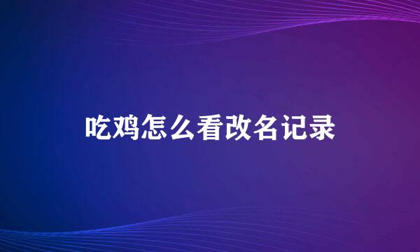 吃鸡怎么看改名记录