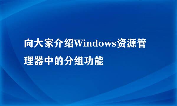 向大家介绍Windows资源管理器中的分组功能