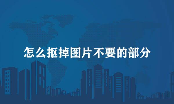 怎么抠掉图片不要的部分
